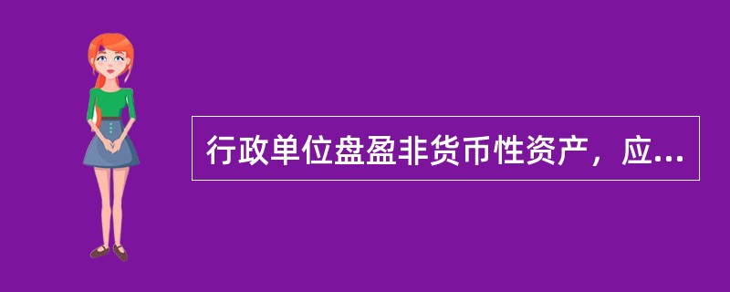 行政单位盘盈非货币性资产，应当在报经批准予以处理时予以确认，借记“待处理财产损溢——待处理财产价值”科目，贷记“资产基金”及相关明细科目。()