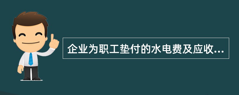 企业为职工垫付的水电费及应收的应由职工负担的医药费、房租费等应该在企业的应收账款科目中核算。()