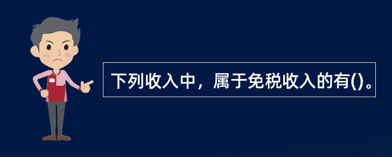 下列收入中，属于免税收入的有()。