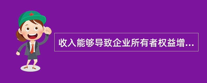 收入能够导致企业所有者权益增加，但导致所有者权益增加的不一定都是收入。()