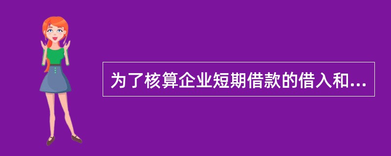 为了核算企业短期借款的借入和归还情况，企业应设置()账户。