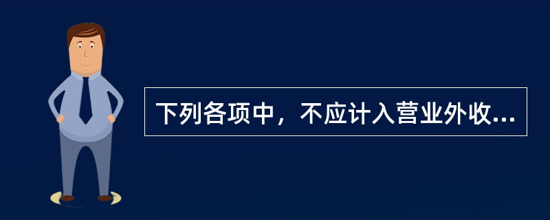 下列各项中，不应计入营业外收入的是()。