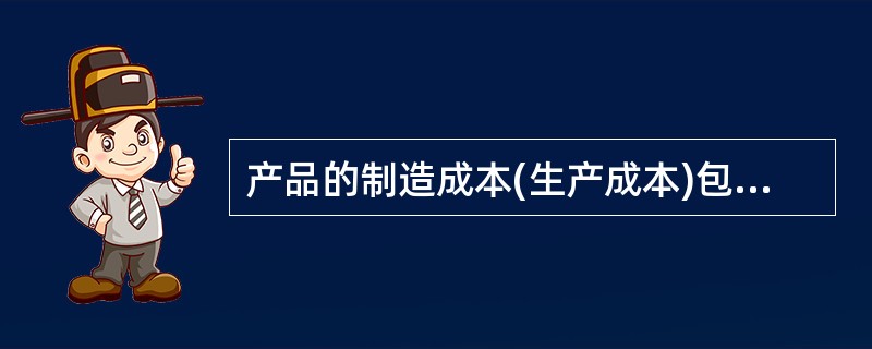 产品的制造成本(生产成本)包括的内容有()。