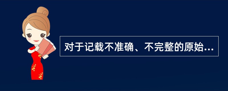 对于记载不准确、不完整的原始凭证，会计人员应当()。