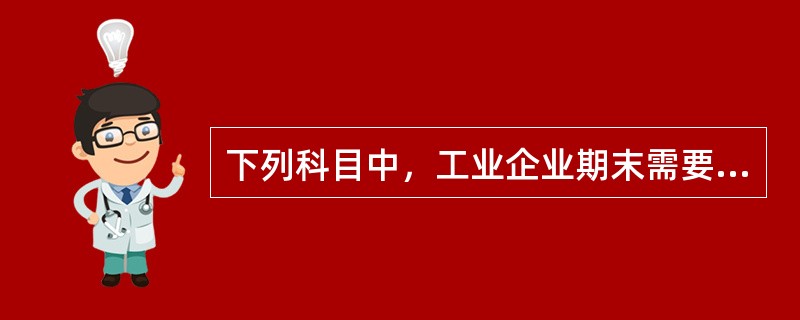 下列科目中，工业企业期末需要将各科目的期末余额转入生产成本的是()。