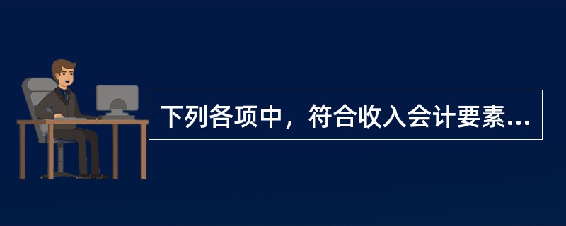 下列各项中，符合收入会计要素定义的是()。