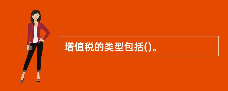 增值税的类型包括()。