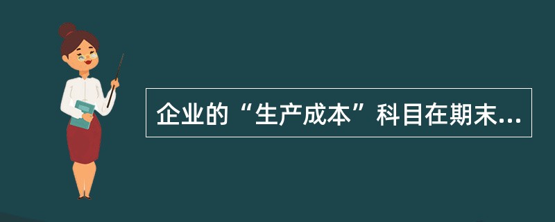 企业的“生产成本”科目在期末的时候可以有余额。()