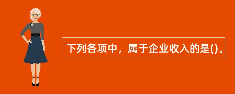 下列各项中，属于企业收入的是()。