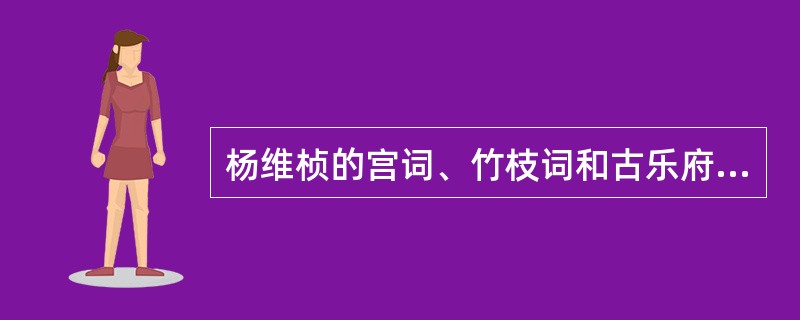 杨维桢的宫词、竹枝词和古乐府在元末极为流行，世称（）