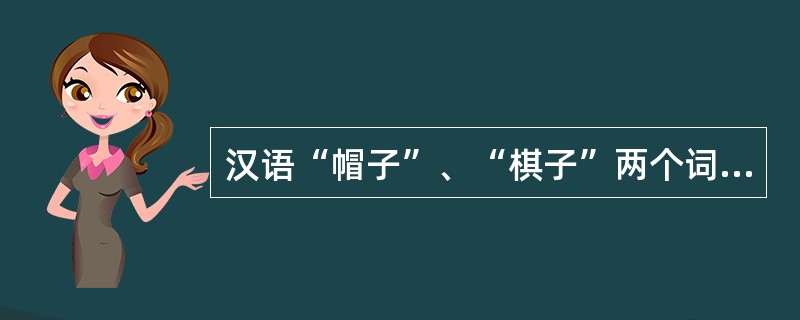 汉语“帽子”、“棋子”两个词（）