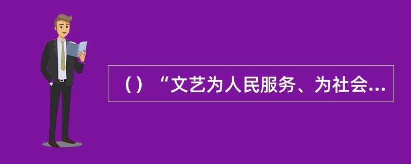 （）“文艺为人民服务、为社会主义服务”的方针，于年提出。