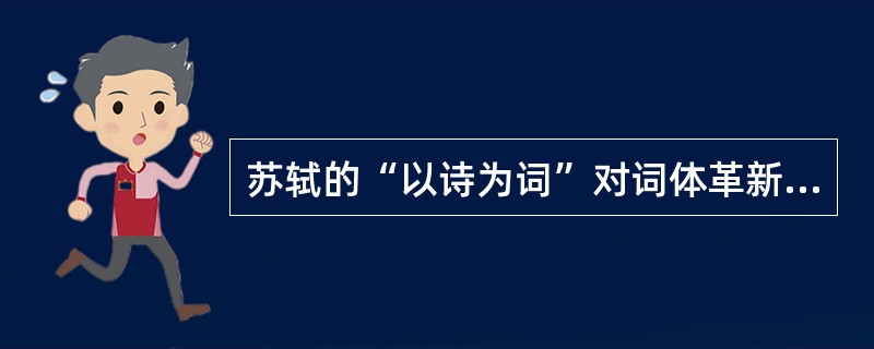 苏轼的“以诗为词”对词体革新的贡献是（）。