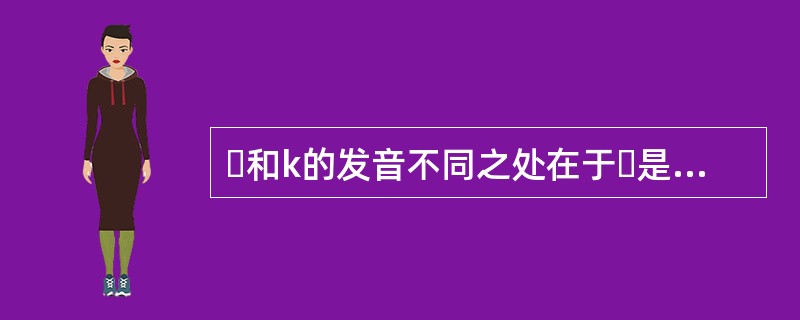 ɡ和k的发音不同之处在于ɡ是不送气音，k是送气音。（）