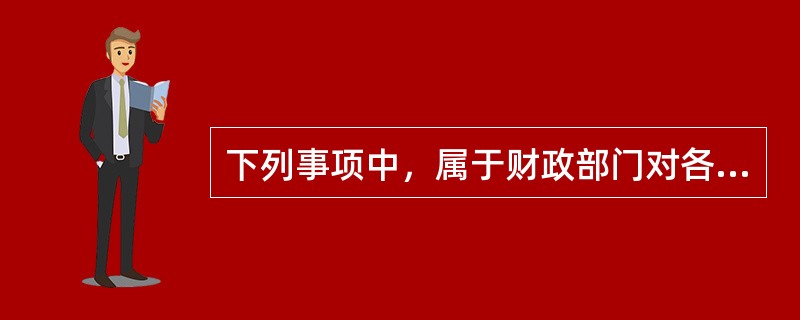 下列事项中，属于财政部门对各单位实施监督的事项有()。