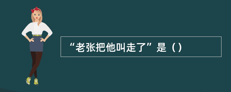 “老张把他叫走了”是（）