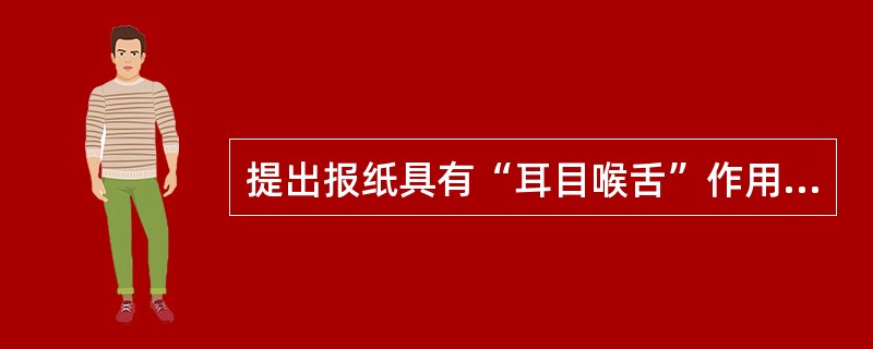 提出报纸具有“耳目喉舌”作用，可以“去塞求通”的资产阶级报人是（）。