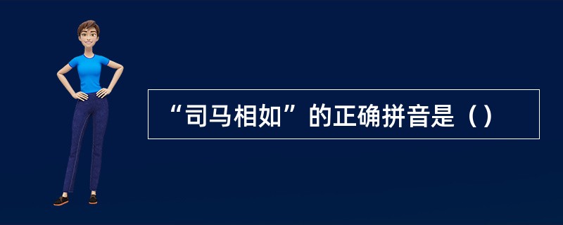 “司马相如”的正确拼音是（）