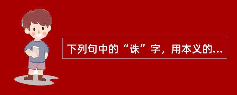 下列句中的“诛”字，用本义的一句是（）