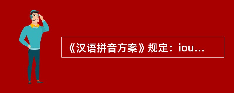 《汉语拼音方案》规定：iou、uei、uen在拼写成音节时，中间元音字母一律省去。（）