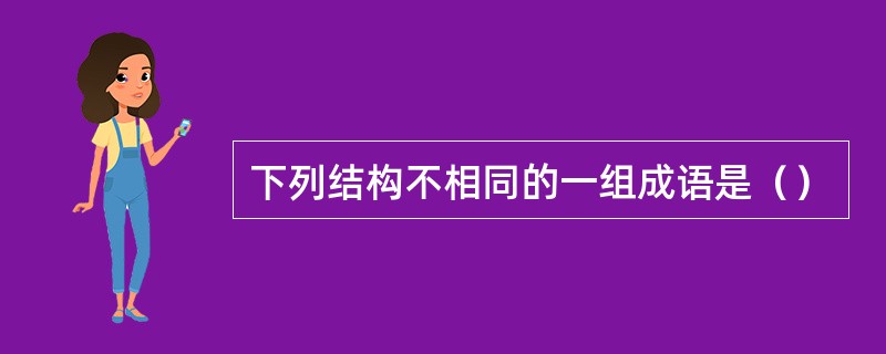 下列结构不相同的一组成语是（）