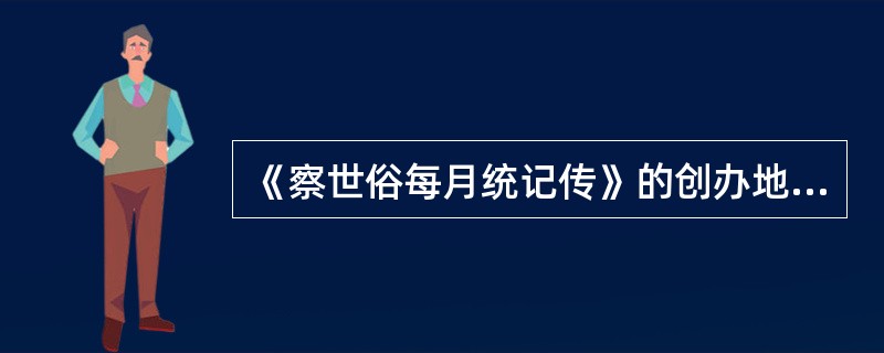 《察世俗每月统记传》的创办地点和时间是（）