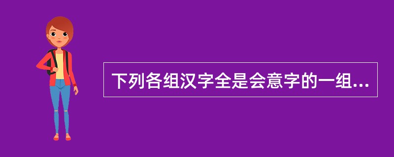 下列各组汉字全是会意字的一组是（）