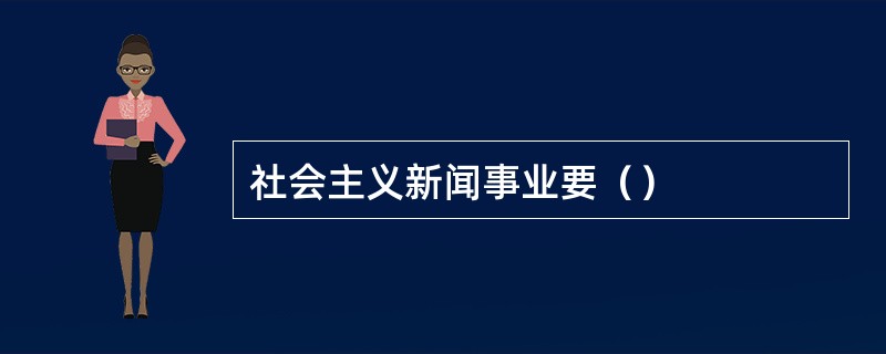 社会主义新闻事业要（）