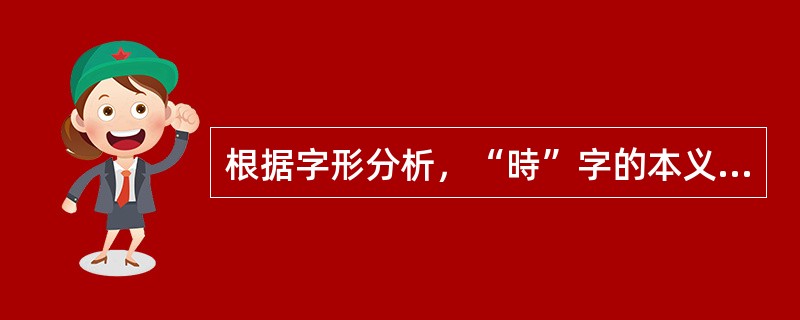 根据字形分析，“時”字的本义应该是（）