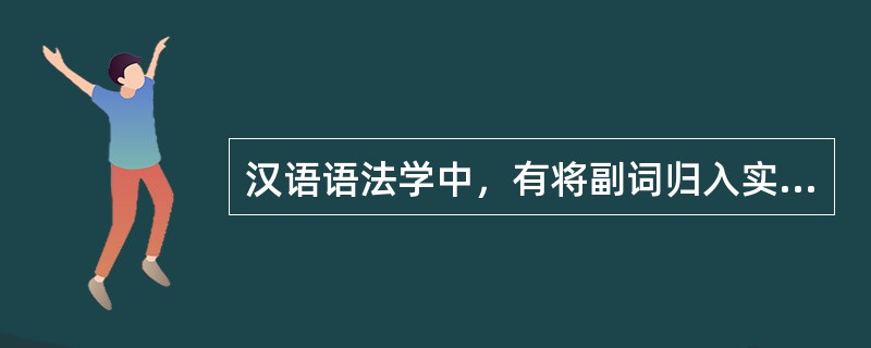 汉语语法学中，有将副词归入实词的，其分类标准是（）