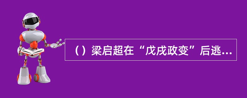 （）梁启超在“戊戌政变”后逃亡日本，先后创办并主编了等报刊，主张保皇立宪。