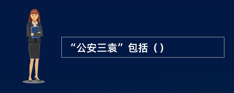 “公安三袁”包括（）