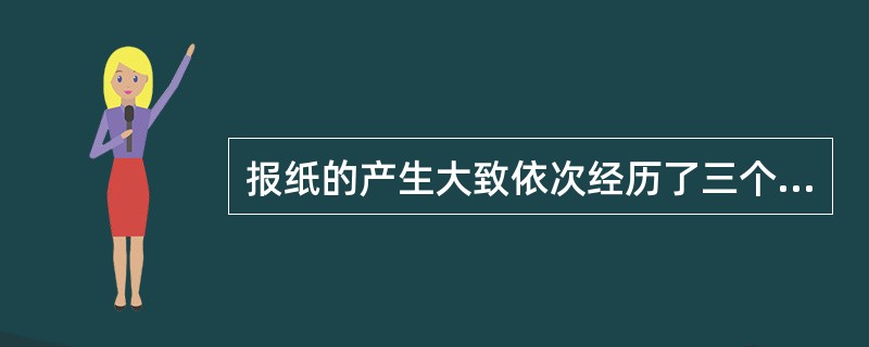 报纸的产生大致依次经历了三个阶段：新闻书、手抄新闻、周报和日报。