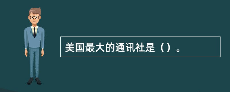 美国最大的通讯社是（）。