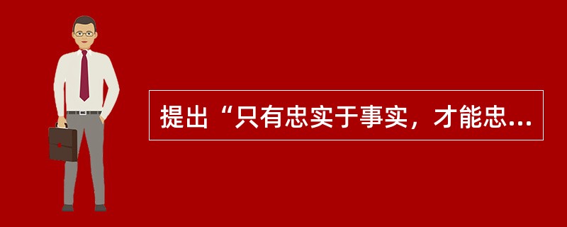 提出“只有忠实于事实，才能忠实于真理”著名论断的是（）