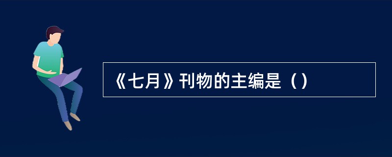 《七月》刊物的主编是（）