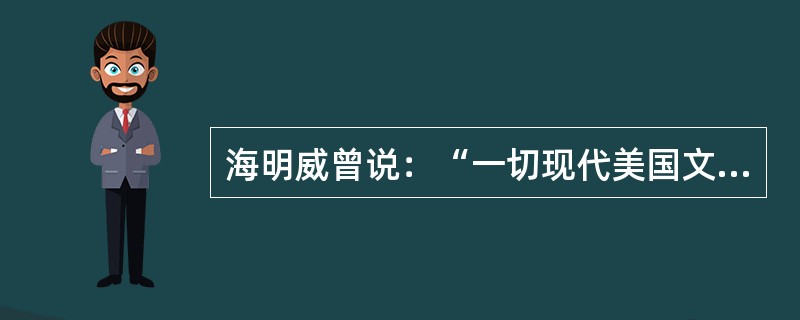 海明威曾说：“一切现代美国文学来自马克.吐温写的一本书。”这本书是（）