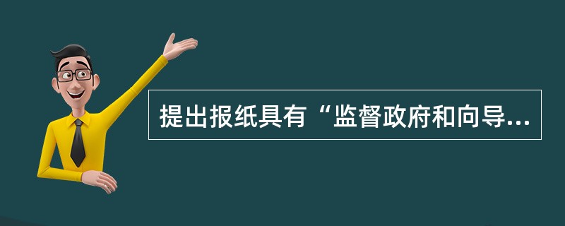 提出报纸具有“监督政府和向导国民”两大天职的是（）