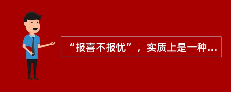 “报喜不报忧”，实质上是一种（）