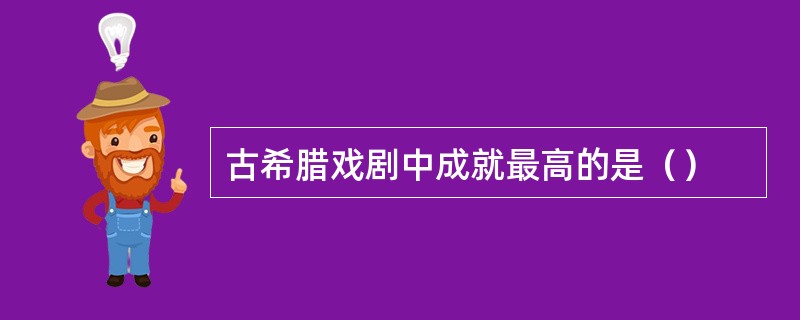 古希腊戏剧中成就最高的是（）