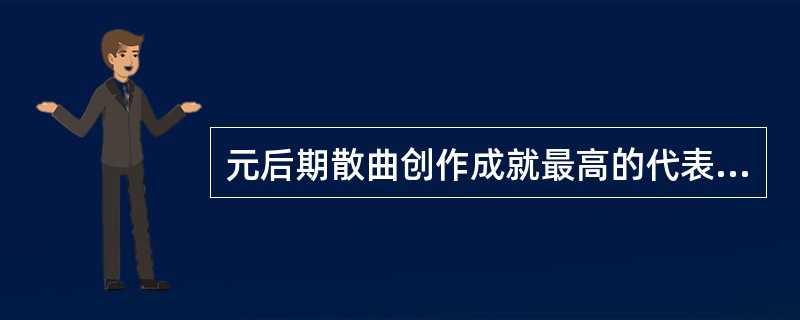 元后期散曲创作成就最高的代表人物是（）