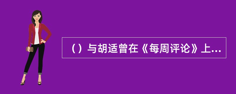 （）与胡适曾在《每周评论》上展开“问题与主义”的论战。
