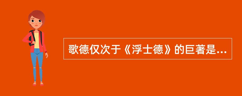 歌德仅次于《浮士德》的巨著是（）