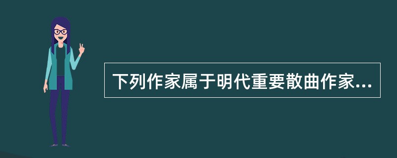 下列作家属于明代重要散曲作家的有（）