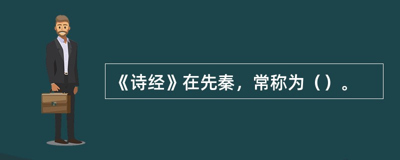 《诗经》在先秦，常称为（）。