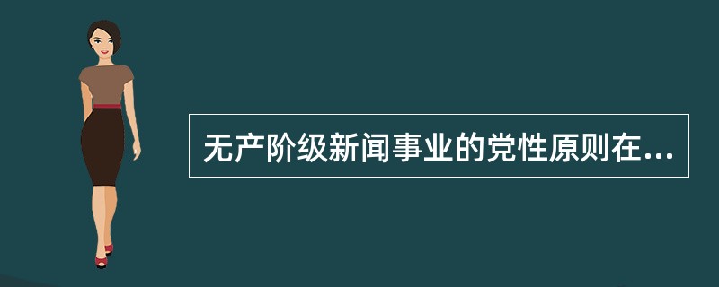 无产阶级新闻事业的党性原则在政治路线上体现为（）