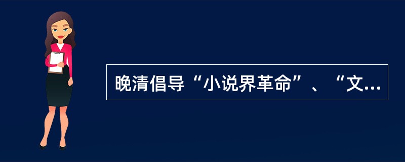 晚清倡导“小说界革命”、“文界革命”的是（）