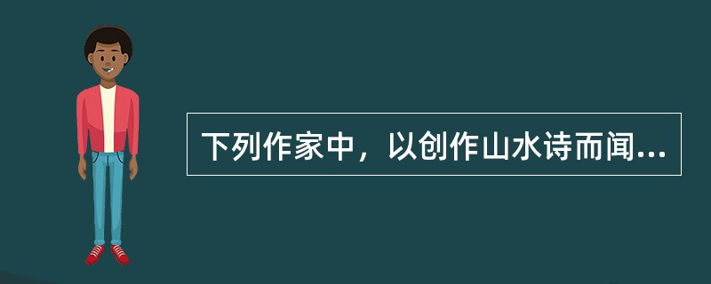 下列作家中，以创作山水诗而闻名的是（）