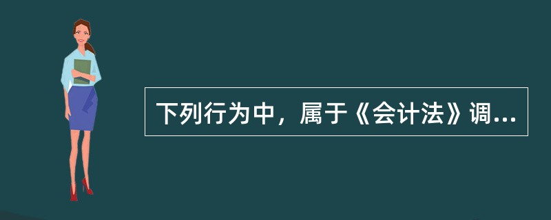 下列行为中，属于《会计法》调整范围的有()。