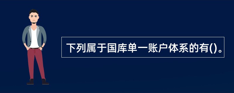 下列属于国库单一账户体系的有()。